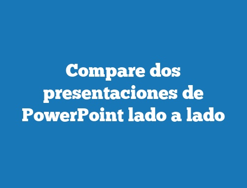 Compare dos presentaciones de PowerPoint lado a lado