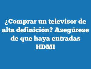 ¿Comprar un televisor de alta definición? Asegúrese de que haya entradas HDMI