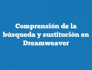 Comprensión de la búsqueda y sustitución en Dreamweaver