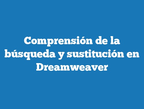Comprensión de la búsqueda y sustitución en Dreamweaver