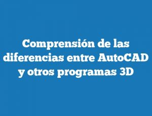 Comprensión de las diferencias entre AutoCAD y otros programas 3D