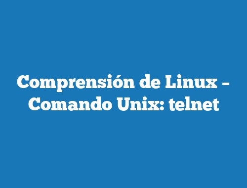 Comprensión de Linux – Comando Unix: telnet