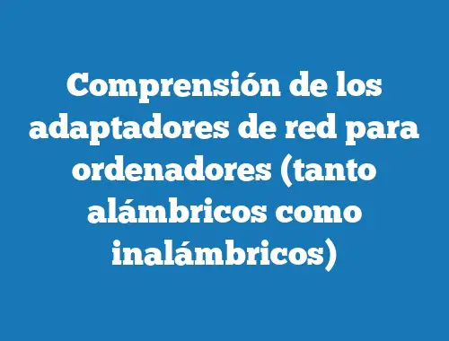 Comprensión de los adaptadores de red para ordenadores (tanto alámbricos como inalámbricos)