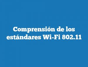 Comprensión de los estándares Wi-Fi 802.11