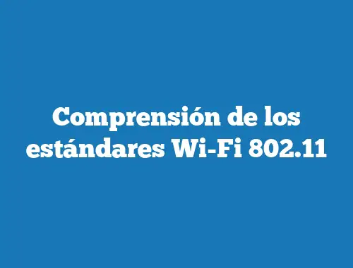 Comprensión de los estándares Wi-Fi 802.11
