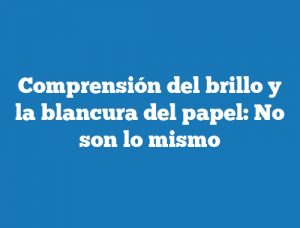 Comprensión del brillo y la blancura del papel: No son lo mismo