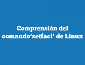 Comprensión del comando’setfacl’ de Linux