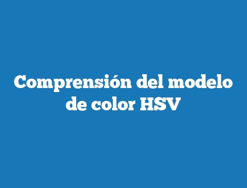 Comprensión del modelo de color HSV
