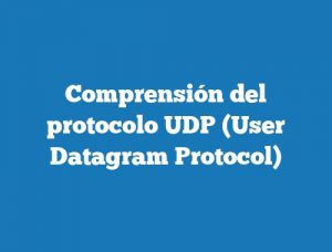 Comprensión del protocolo UDP (User Datagram Protocol)