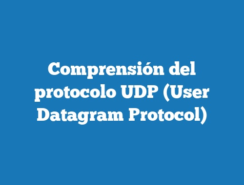 Comprensión del protocolo UDP (User Datagram Protocol)