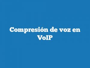Compresión de voz en VoIP