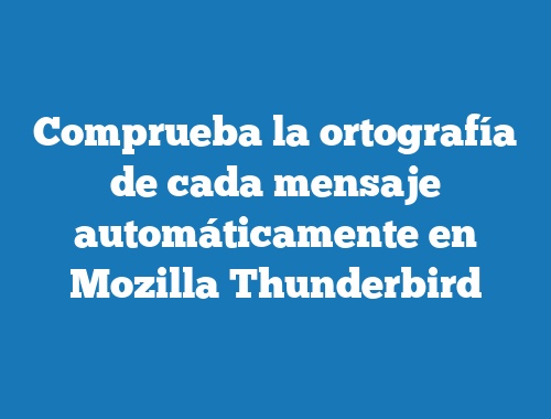 Comprueba la ortografía de cada mensaje automáticamente en Mozilla Thunderbird