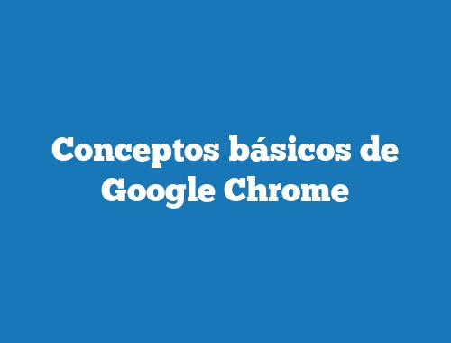 Conceptos básicos de Google Chrome