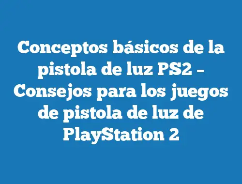Conceptos básicos de la pistola de luz PS2 – Consejos para los juegos de pistola de luz de PlayStation 2