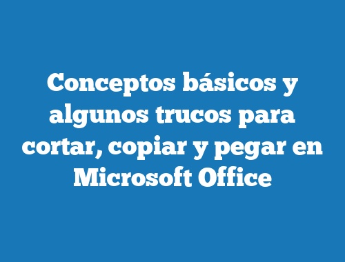 Conceptos básicos y algunos trucos para cortar, copiar y pegar en Microsoft Office