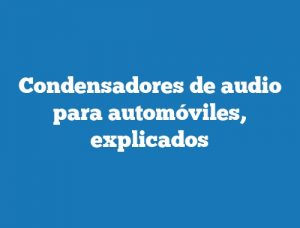 Condensadores de audio para automóviles, explicados