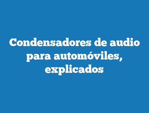 Condensadores de audio para automóviles, explicados