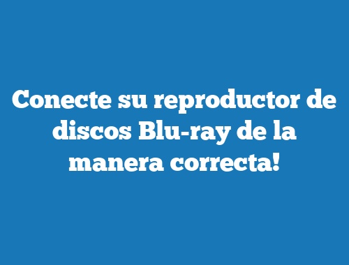 Conecte su reproductor de discos Blu-ray de la manera correcta!