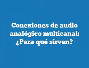 Conexiones de audio analógico multicanal: ¿Para qué sirven?