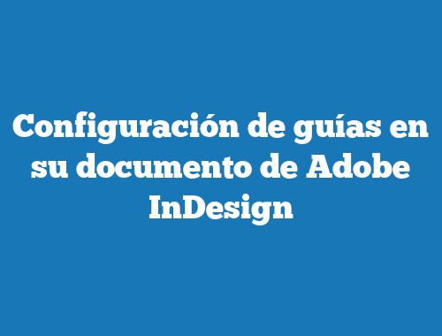 Configuración de guías en su documento de Adobe InDesign
