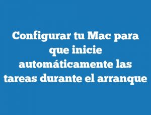 Configurar tu Mac para que inicie automáticamente las tareas durante el arranque