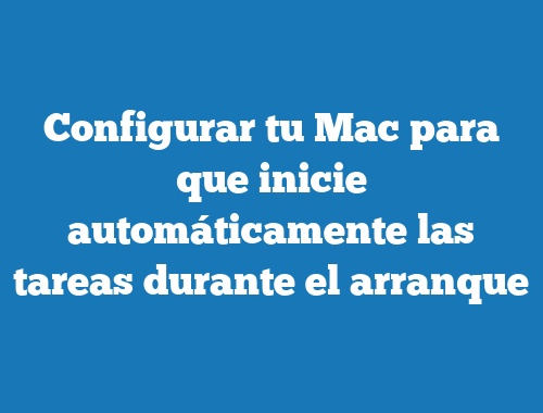 Configurar tu Mac para que inicie automáticamente las tareas durante el arranque