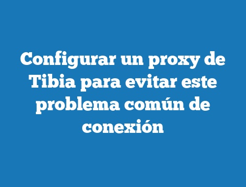 Configurar un proxy de Tibia para evitar este problema común de conexión