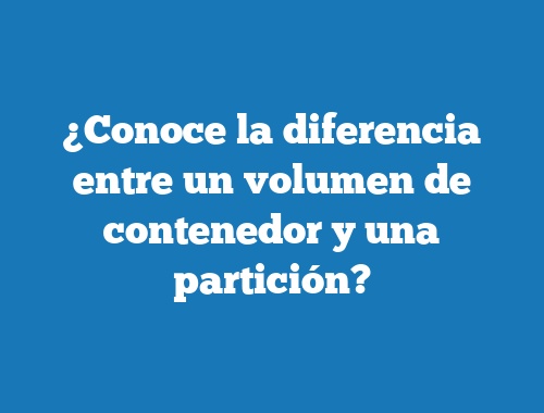 ¿Conoce la diferencia entre un volumen de contenedor y una partición?