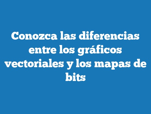 Conozca las diferencias entre los gráficos vectoriales y los mapas de bits