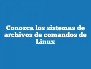 Conozca los sistemas de archivos de comandos de Linux