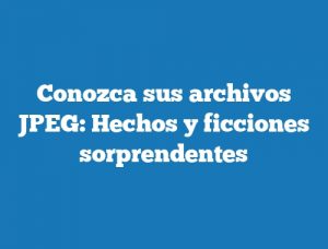 Conozca sus archivos JPEG: Hechos y ficciones sorprendentes