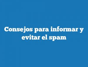 Consejos para informar y evitar el spam