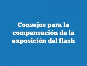 Consejos para la compensación de la exposición del flash