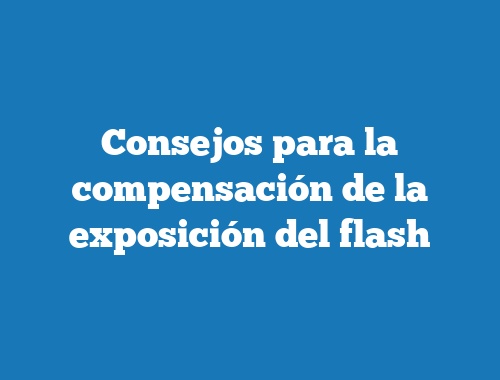 Consejos para la compensación de la exposición del flash