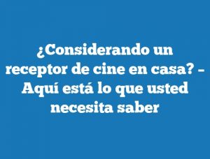 ¿Considerando un receptor de cine en casa? – Aquí está lo que usted necesita saber