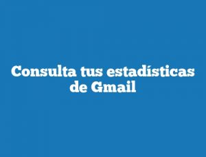 Consulta tus estadísticas de Gmail