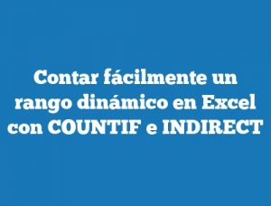 Contar fácilmente un rango dinámico en Excel con COUNTIF e INDIRECT