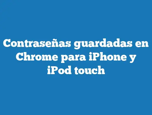 Contraseñas guardadas en Chrome para iPhone y iPod touch