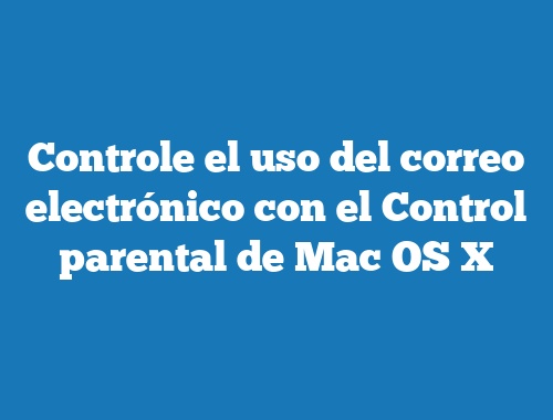 Controle el uso del correo electrónico con el Control parental de Mac OS X