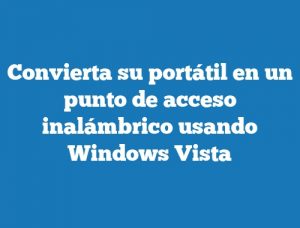 Convierta su portátil en un punto de acceso inalámbrico usando Windows Vista