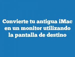 Convierte tu antigua iMac en un monitor utilizando la pantalla de destino