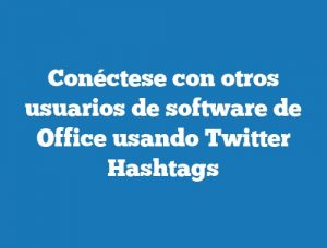 Conéctese con otros usuarios de software de Office usando Twitter Hashtags
