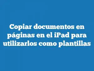 Copiar documentos en páginas en el iPad para utilizarlos como plantillas