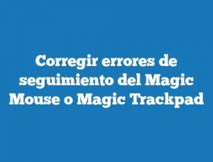 Corregir errores de seguimiento del Magic Mouse o Magic Trackpad