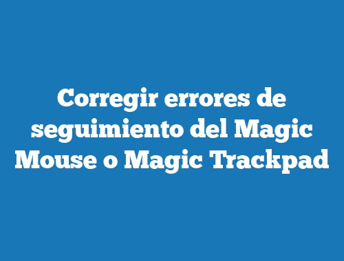 Corregir errores de seguimiento del Magic Mouse o Magic Trackpad