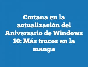 Cortana en la actualización del Aniversario de Windows 10: Más trucos en la manga