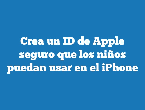 Crea un ID de Apple seguro que los niños puedan usar en el iPhone