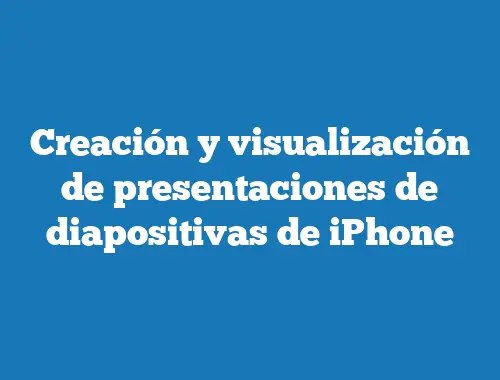 Creación y visualización de presentaciones de diapositivas de iPhone