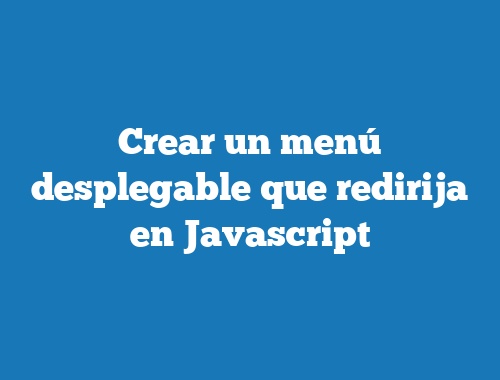 Crear un menú desplegable que redirija en Javascript