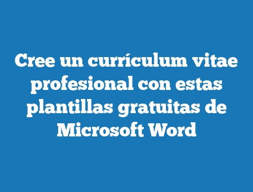 Cree un currículum vitae profesional con estas plantillas gratuitas de Microsoft Word